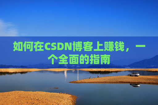 如何在CSDN博客上赚钱，一个全面的指南