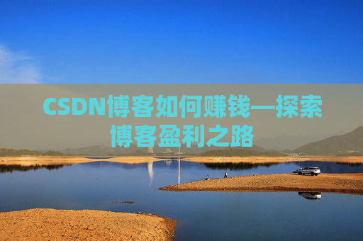 CSDN博客如何赚钱—探索博客盈利之路