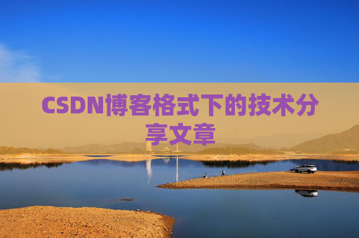 CSDN博客格式下的技术分享文章