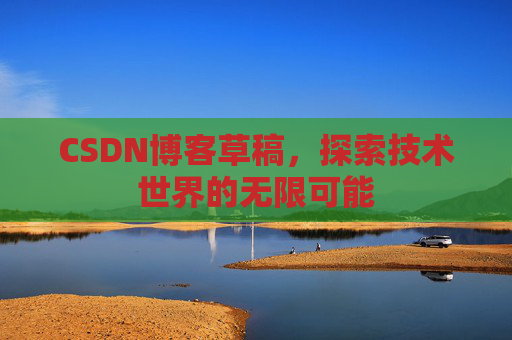 CSDN博客草稿，探索技术世界的无限可能
